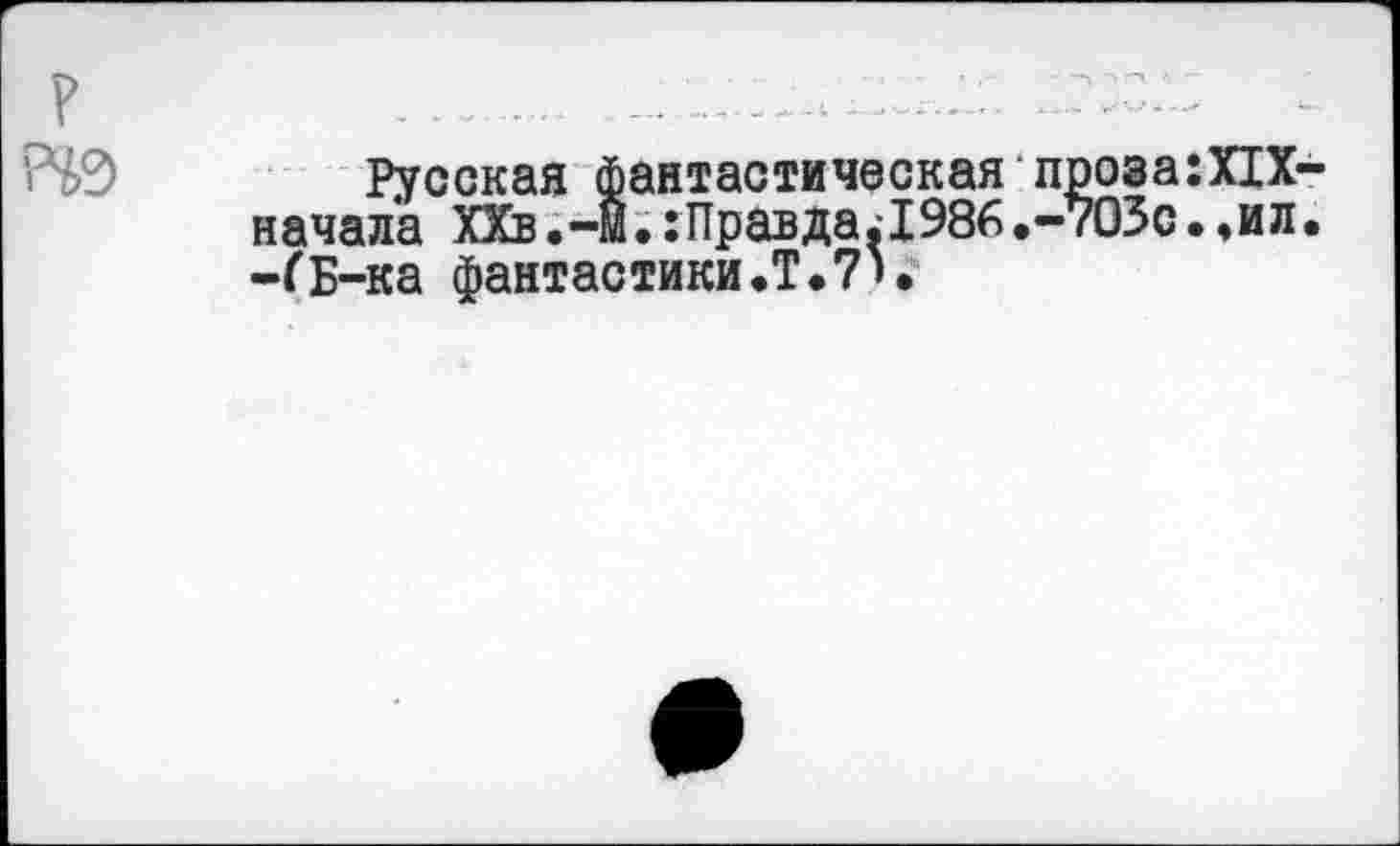 ﻿Русская фантастическая проза:XIX начала ХХв.-й.:ПравдаЯ986.-703с.,ил -(Б-ка фантастики.Т.7».